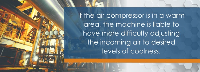 If the air compressor is in a warm area, the machine is liable to have more difficulty adjusting the incoming air to desired levels of coolness